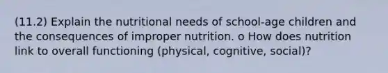 (11.2) Explain the nutritional needs of school-age children and the consequences of improper nutrition. o How does nutrition link to overall functioning (physical, cognitive, social)?