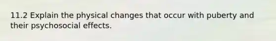 11.2 Explain the physical changes that occur with puberty and their psychosocial effects.