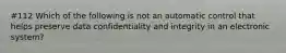 #112 Which of the following is not an automatic control that helps preserve data confidentiality and integrity in an electronic system?