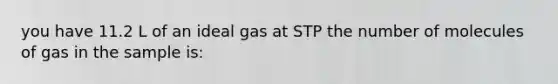 you have 11.2 L of an ideal gas at STP the number of molecules of gas in the sample is: