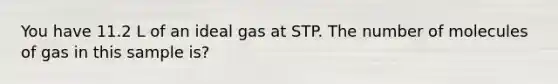 You have 11.2 L of an ideal gas at STP. The number of molecules of gas in this sample is?