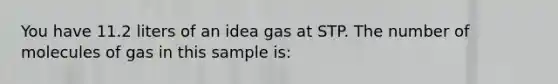 You have 11.2 liters of an idea gas at STP. The number of molecules of gas in this sample is: