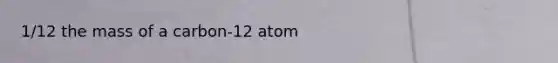 1/12 the mass of a carbon-12 atom