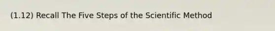 (1.12) Recall The Five Steps of the Scientific Method