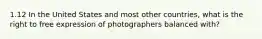 1.12 In the United States and most other countries, what is the right to free expression of photographers balanced with?