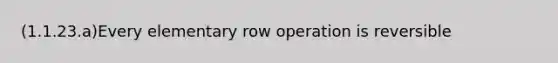 (1.1.23.a)Every elementary row operation is reversible