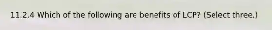 11.2.4 Which of the following are benefits of LCP? (Select three.)