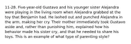 11-28. Five-year-old Gustavo and his younger sister Alejandra were playing in the living room when Alejandra grabbed at the toy that Benjamin had. He lashed out and punched Alejandra in the arm, making her cry. Their mother immediately took Gustavo aside and, rather than punishing him, explained how his behavior made his sister cry, and that he needed to share his toys. This is an example of what type of parenting style?