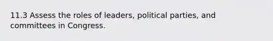 11.3 Assess the roles of leaders, political parties, and committees in Congress.