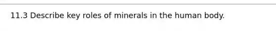 11.3 Describe key roles of minerals in the human body.