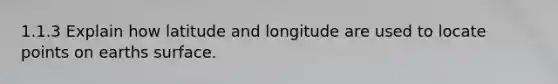 1.1.3 Explain how latitude and longitude are used to locate points on earths surface.