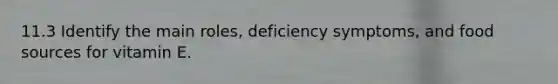 11.3 Identify the main roles, deficiency symptoms, and food sources for vitamin E.