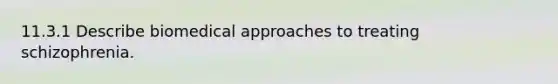 11.3.1 Describe biomedical approaches to treating schizophrenia.