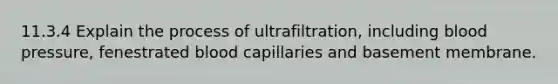 11.3.4 Explain the process of ultrafiltration, including <a href='https://www.questionai.com/knowledge/kD0HacyPBr-blood-pressure' class='anchor-knowledge'>blood pressure</a>, fenestrated blood capillaries and basement membrane.