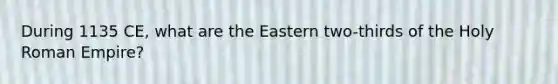 During 1135 CE, what are the Eastern two-thirds of the Holy Roman Empire?