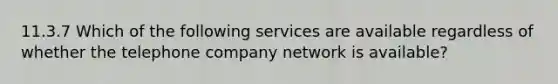 11.3.7 Which of the following services are available regardless of whether the telephone company network is available?