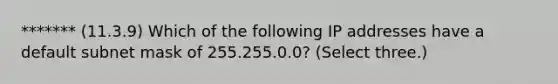 ******* (11.3.9) Which of the following IP addresses have a default subnet mask of 255.255.0.0? (Select three.)