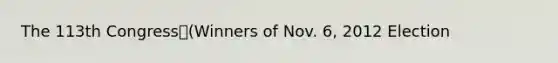 The 113th Congress(Winners of Nov. 6, 2012 Election