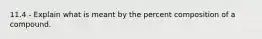 11.4 - Explain what is meant by the percent composition of a compound.