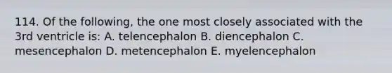 114. Of the following, the one most closely associated with the 3rd ventricle is: A. telencephalon B. diencephalon C. mesencephalon D. metencephalon E. myelencephalon