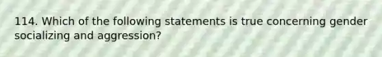 114. Which of the following statements is true concerning gender socializing and aggression?