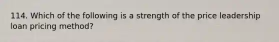 114. Which of the following is a strength of the price leadership loan pricing method?