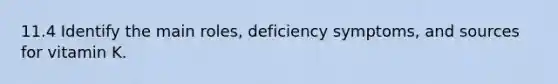 11.4 Identify the main roles, deficiency symptoms, and sources for vitamin K.