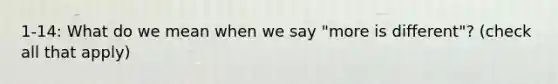 1-14: What do we mean when we say "more is different"? (check all that apply)