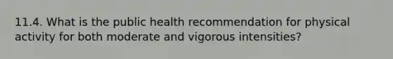 11.4. What is the public health recommendation for physical activity for both moderate and vigorous intensities?