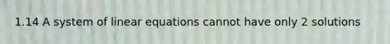 1.14 A system of <a href='https://www.questionai.com/knowledge/kyDROVbHRn-linear-equations' class='anchor-knowledge'>linear equations</a> cannot have only 2 solutions