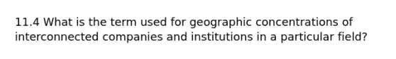 11.4 What is the term used for geographic concentrations of interconnected companies and institutions in a particular field?