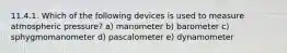 11.4.1. Which of the following devices is used to measure atmospheric pressure? a) manometer b) barometer c) sphygmomanometer d) pascalometer e) dynamometer