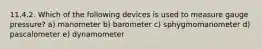 11.4.2. Which of the following devices is used to measure gauge pressure? a) manometer b) barometer c) sphygmomanometer d) pascalometer e) dynamometer