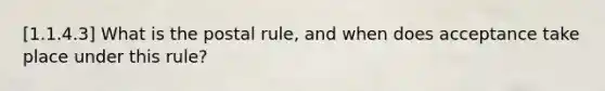 [1.1.4.3] What is the postal rule, and when does acceptance take place under this rule?