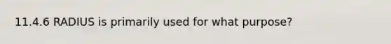 11.4.6 RADIUS is primarily used for what purpose?