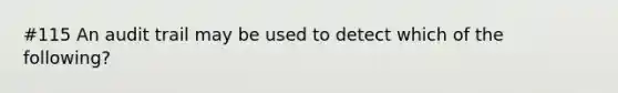 #115 An audit trail may be used to detect which of the following?