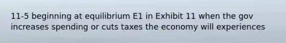 11-5 beginning at equilibrium E1 in Exhibit 11 when the gov increases spending or cuts taxes the economy will experiences