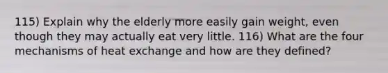 115) Explain why the elderly more easily gain weight, even though they may actually eat very little. 116) What are the four mechanisms of heat exchange and how are they defined?