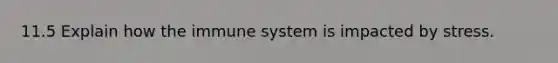 11.5 Explain how the immune system is impacted by stress.