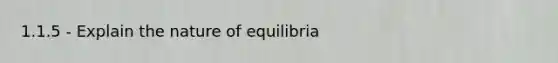 1.1.5 - Explain the nature of equilibria