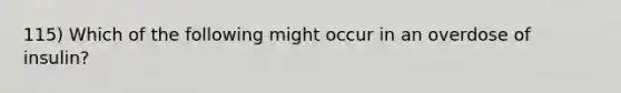 115) Which of the following might occur in an overdose of insulin?