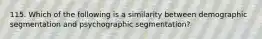 115. Which of the following is a similarity between demographic segmentation and psychographic segmentation?