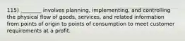 115) ________ involves planning, implementing, and controlling the physical flow of goods, services, and related information from points of origin to points of consumption to meet customer requirements at a profit.