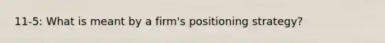 11-5: What is meant by a firm's positioning strategy?