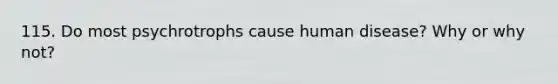 115. Do most psychrotrophs cause human disease? Why or why not?