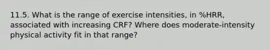 11.5. What is the range of exercise intensities, in %HRR, associated with increasing CRF? Where does moderate-intensity physical activity fit in that range?