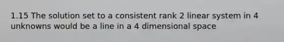 1.15 The solution set to a consistent rank 2 linear system in 4 unknowns would be a line in a 4 dimensional space