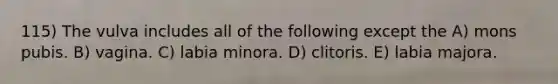 115) The vulva includes all of the following except the A) mons pubis. B) vagina. C) labia minora. D) clitoris. E) labia majora.