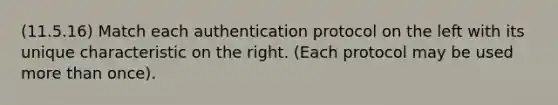 (11.5.16) Match each authentication protocol on the left with its unique characteristic on the right. (Each protocol may be used more than once).