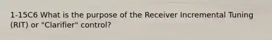 1-15C6 What is the purpose of the Receiver Incremental Tuning (RIT) or "Clarifier" control?